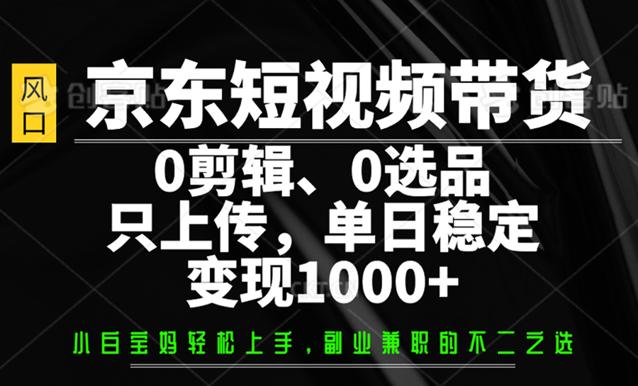 京东短视频带货，0剪辑，0选品，只上传，单日稳定变现1000+-游戏体验馆