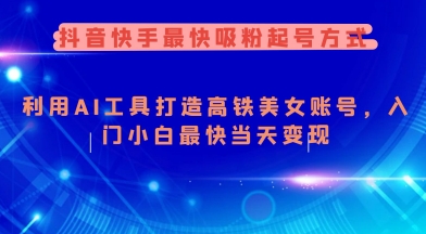 抖音快手最快吸粉起号方式，利用AI工具打造美女账号，入门小白最快当天变现-游戏体验馆