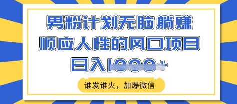 男粉计划无脑躺Z，顺应人性的风口项目，谁发谁火，加爆微信，日入多张【揭秘】-游戏体验馆