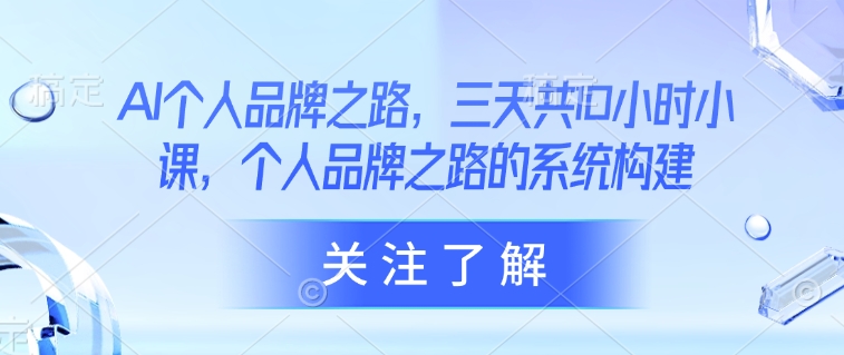 AI个人品牌之路，​三天共10小时小课，个人品牌之路的系统构建-游戏体验馆