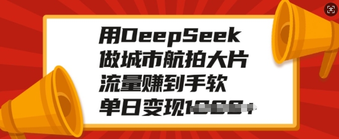 用DeepSeek做城市航拍大片，流量赚到手软，单日变现多张-游戏体验馆