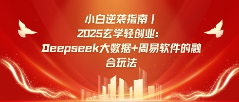 小白逆袭指南，2025玄学轻创业：Deepseek大数据+周易算法的融合玩法-游戏体验馆