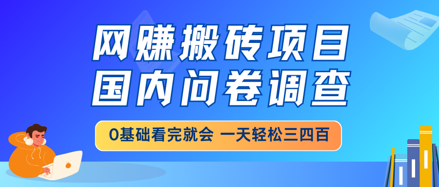 网赚搬砖项目，国内问卷调查，0基础看完就会 一天轻松三四百，靠谱副业…-游戏体验馆