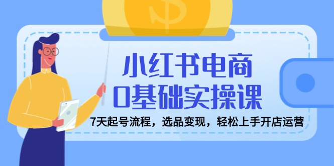 小红书电商0基础实操课，7天起号流程，选品变现，轻松上手开店运营-游戏体验馆