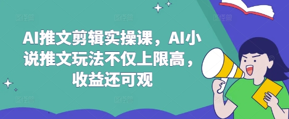 AI推文剪辑实操课，AI小说推文玩法不仅上限高，收益还可观-游戏体验馆