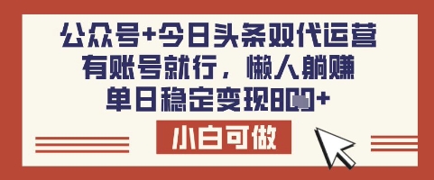 公众号+今日头条双代运营，有账号就行，单日稳定变现8张【揭秘】-游戏体验馆