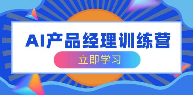 AI产品经理训练营，全面掌握核心知识体系，轻松应对求职转行挑战-游戏体验馆