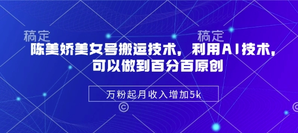 陈美娇美女号搬运技术，利用AI技术，可以做到百分百原创，万粉起月收入增加5k-游戏体验馆