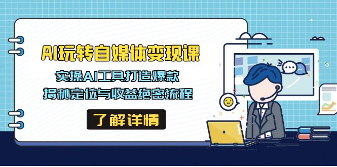 AI玩转自媒体变现课，实操AI工具打造爆款，揭秘定位与收益绝密流程-游戏体验馆