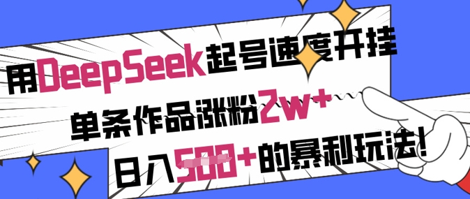 用DeepSeek起号速度开挂，单条作品涨粉2w+，日入5张+的暴利玩法-游戏体验馆