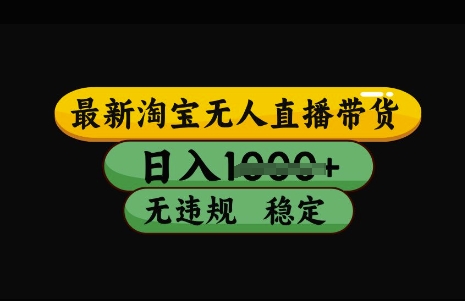 最新淘宝无人直播带货，日入几张，不违规不封号稳定，3月中旬研究的独家技术，操作简单【揭秘】-游戏体验馆