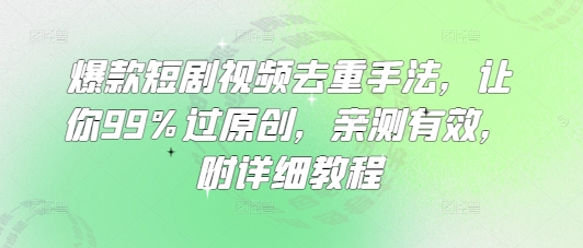 爆款短剧视频去重手法，让你99%过原创，亲测有效，附详细教程-游戏体验馆