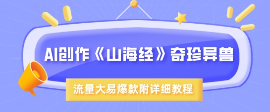 AI创作《山海经》奇珍异兽，超现实画风，流量大易爆款，附详细教程-游戏体验馆